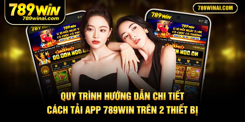 Quy trình hướng dẫn chi tiết cách tải app 789win trên 2 thiết bị