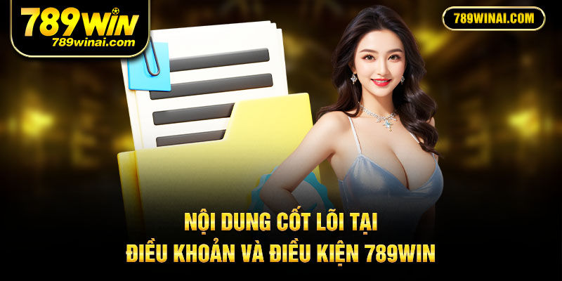 Nội dung cốt lõi tại điều khoản và điều kiện 789win
