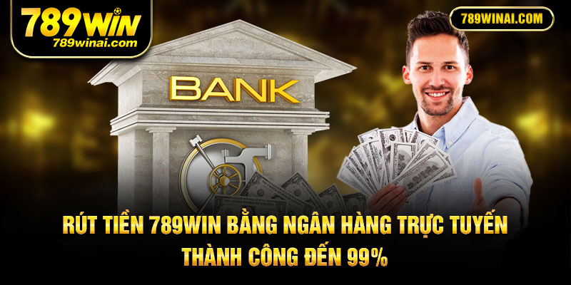 Rút tiền 789Win bằng ngân hàng trực tuyến thành công đến 99%