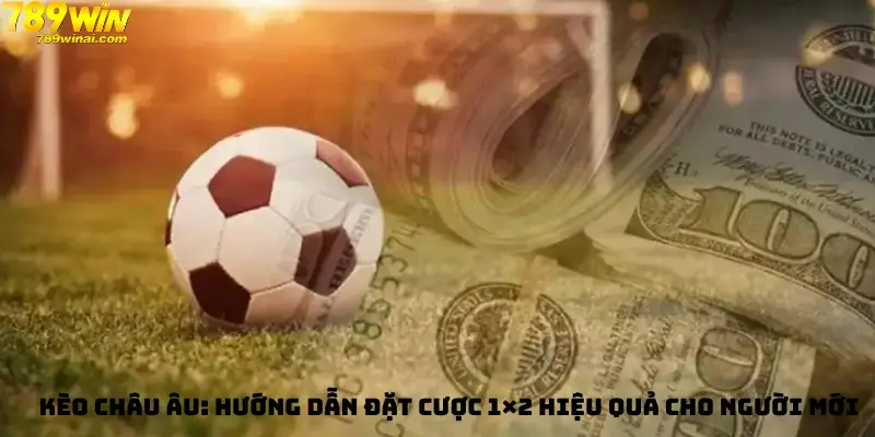 Kèo Châu Âu: Hướng Dẫn Đặt Cược 1×2 Hiệu Quả Cho Người Mới